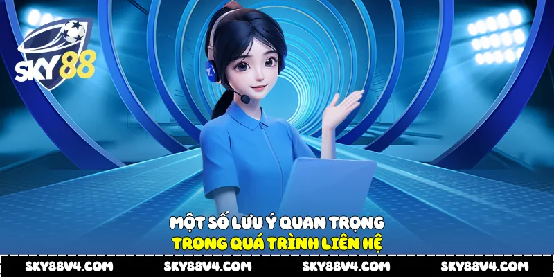 Một số lưu ý quan trọng trong quá trình liên hệ 