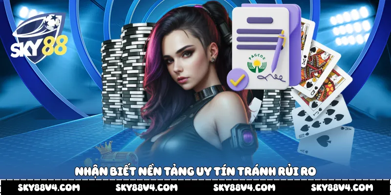 Nhận biết nền tảng uy tín tránh rủi ro