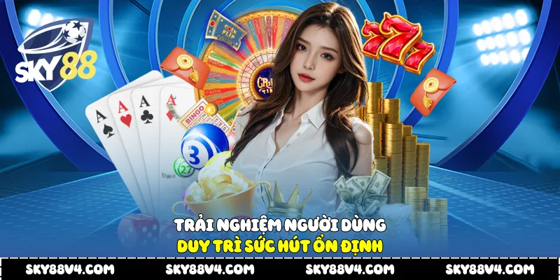 Trải nghiệm người dùng duy trì sức hút ổn định